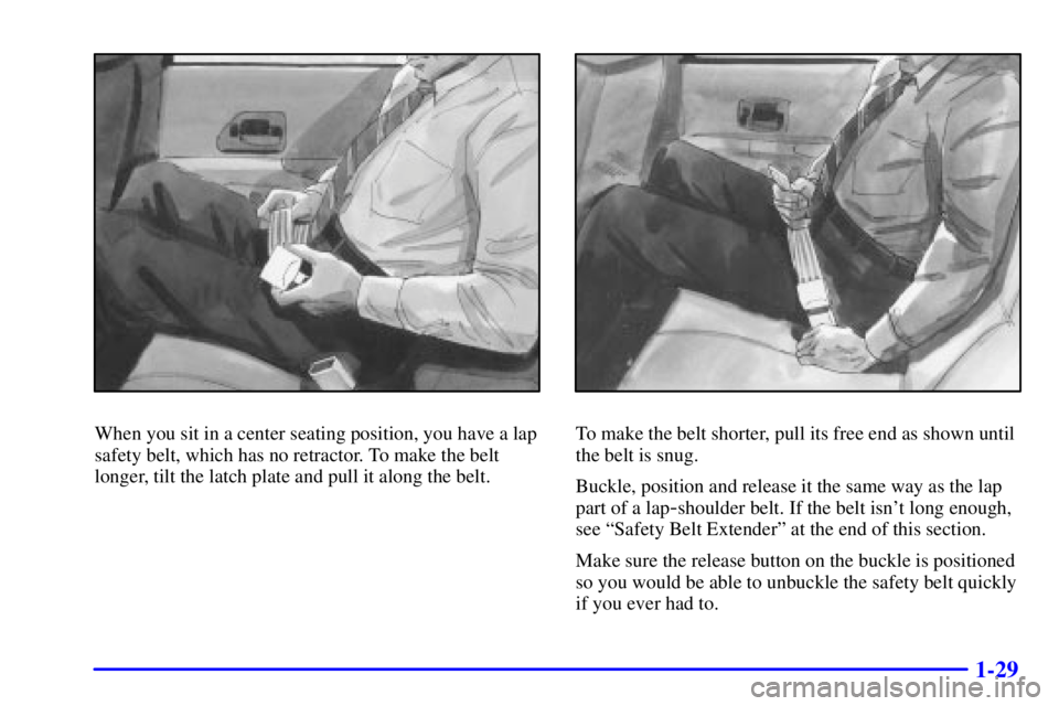BUICK CENTURY 2002 Owners Guide 1-29
When you sit in a center seating position, you have a lap
safety belt, which has no retractor. To make the belt
longer, tilt the latch plate and pull it along the belt.To make the belt shorter, p