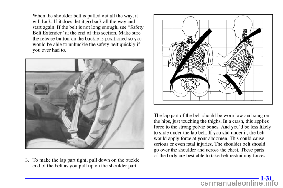 BUICK CENTURY 2002 Owners Guide 1-31
When the shoulder belt is pulled out all the way, it
will lock. If it does, let it go back all the way and
start again. If the belt is not long enough, see ªSafety
Belt Extenderº at the end of 