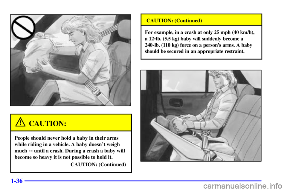 BUICK CENTURY 2002  Owners Manual 1-36
CAUTION:
People should never hold a baby in their arms
while riding in a vehicle. A baby doesnt weigh
much 
-- until a crash. During a crash a baby will
become so heavy it is not possible to hol
