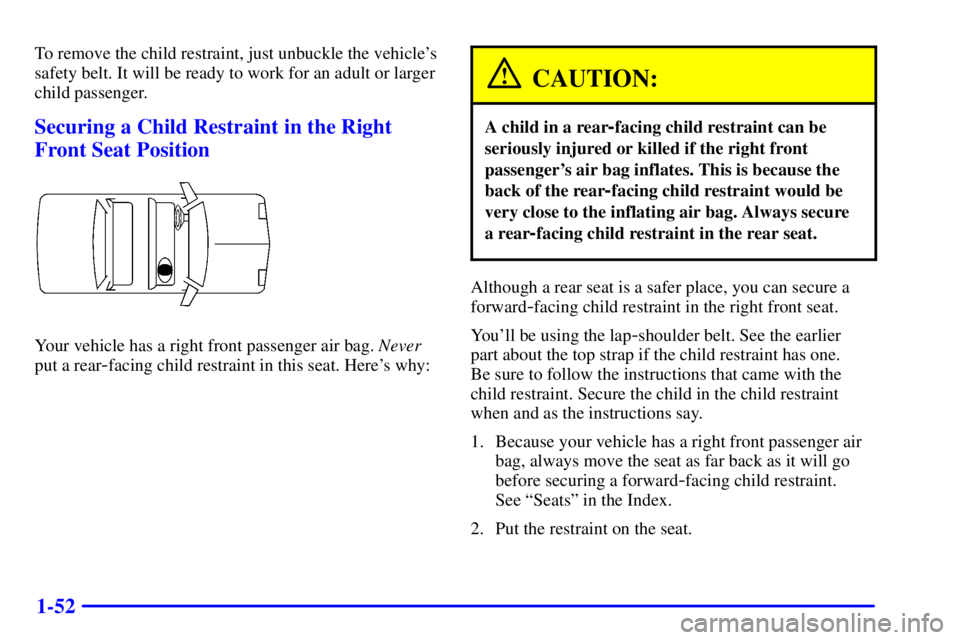 BUICK CENTURY 2002  Owners Manual 1-52
To remove the child restraint, just unbuckle the vehicles
safety belt. It will be ready to work for an adult or larger
child passenger.
Securing a Child Restraint in the Right
Front Seat Positio