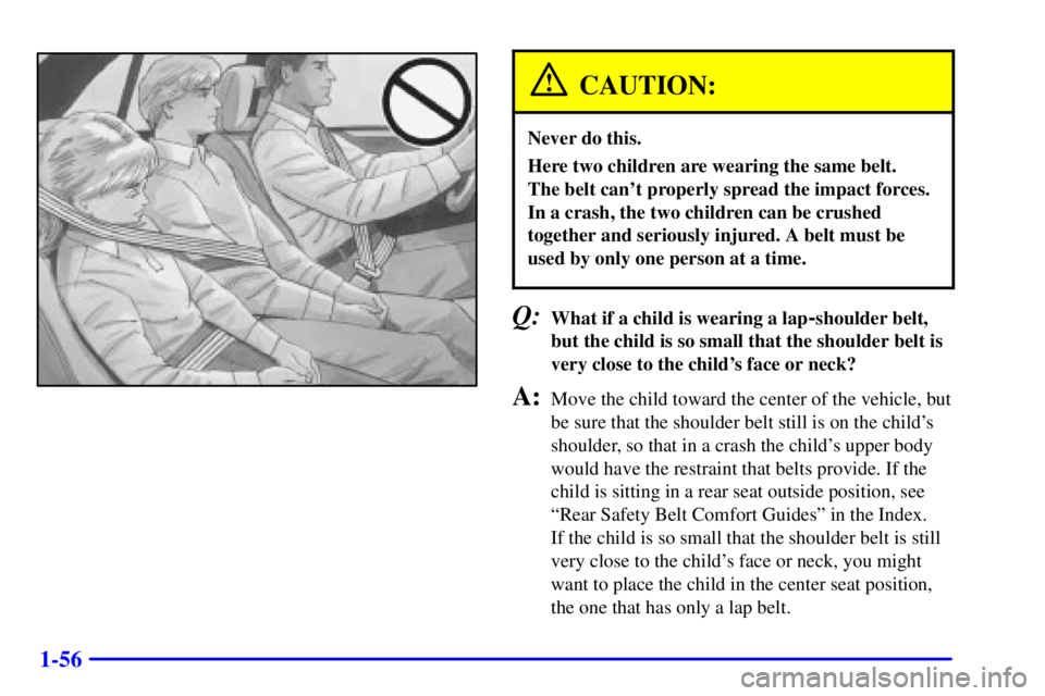BUICK CENTURY 2002  Owners Manual 1-56
CAUTION:
Never do this.
Here two children are wearing the same belt. 
The belt cant properly spread the impact forces.
In a crash, the two children can be crushed
together and seriously injured.