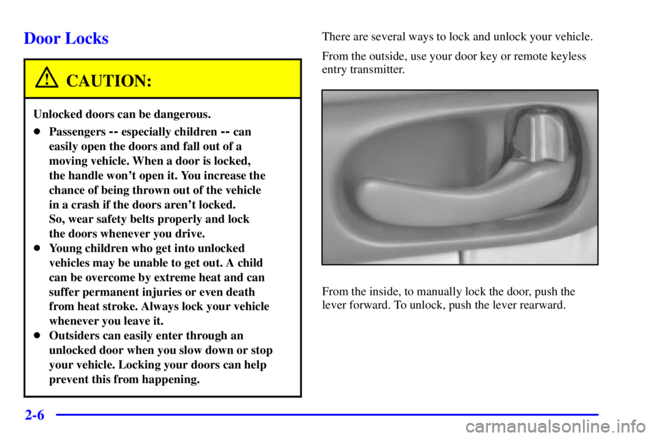 BUICK CENTURY 2002  Owners Manual 2-6
Door Locks
CAUTION:
Unlocked doors can be dangerous.
Passengers -- especially children -- can
easily open the doors and fall out of a
moving vehicle. When a door is locked, 
the handle wont open