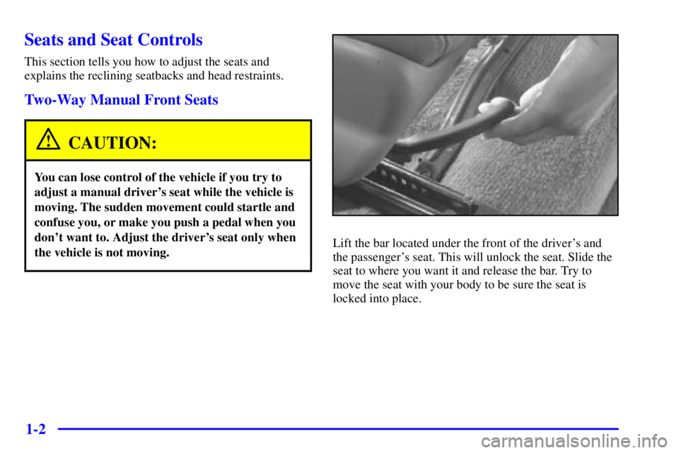 BUICK CENTURY 2002  Owners Manual 1-2
Seats and Seat Controls
This section tells you how to adjust the seats and
explains the reclining seatbacks and head restraints.
Two-Way Manual Front Seats
CAUTION:
You can lose control of the veh