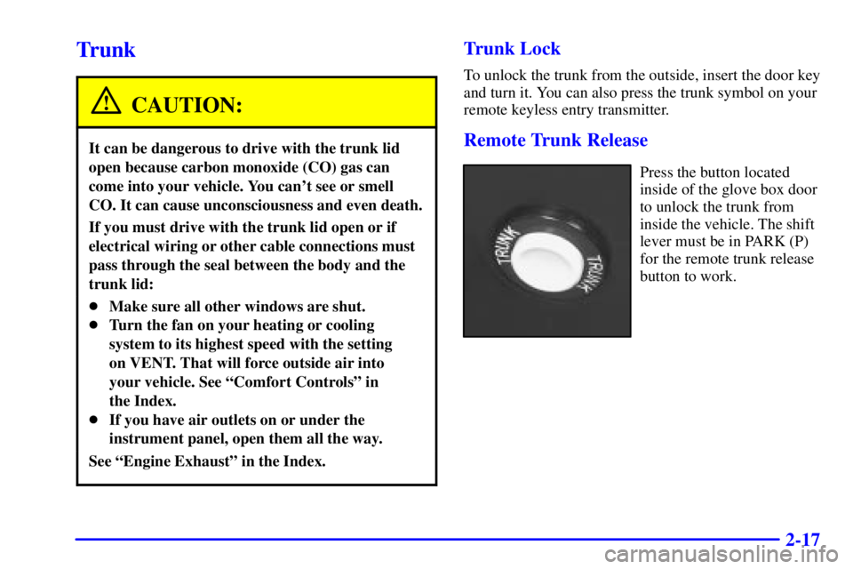 BUICK CENTURY 2002  Owners Manual 2-17
Trunk
CAUTION:
It can be dangerous to drive with the trunk lid
open because carbon monoxide (CO) gas can
come into your vehicle. You cant see or smell
CO. It can cause unconsciousness and even d