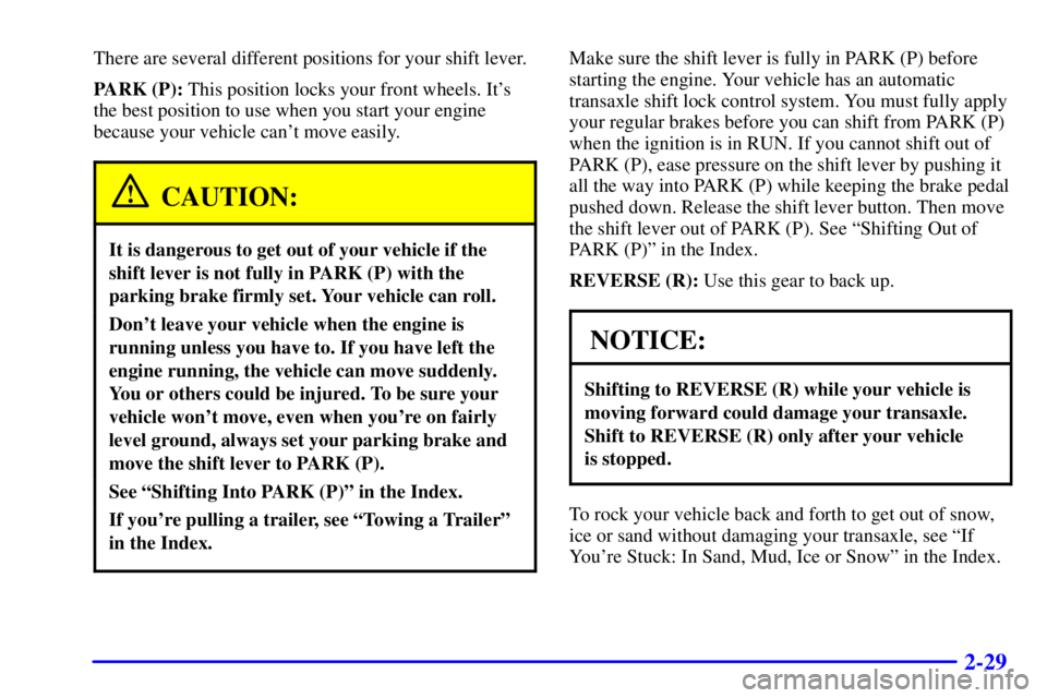 BUICK CENTURY 2002  Owners Manual 2-29
There are several different positions for your shift lever.
PARK (P): This position locks your front wheels. Its
the best position to use when you start your engine
because your vehicle cant mo