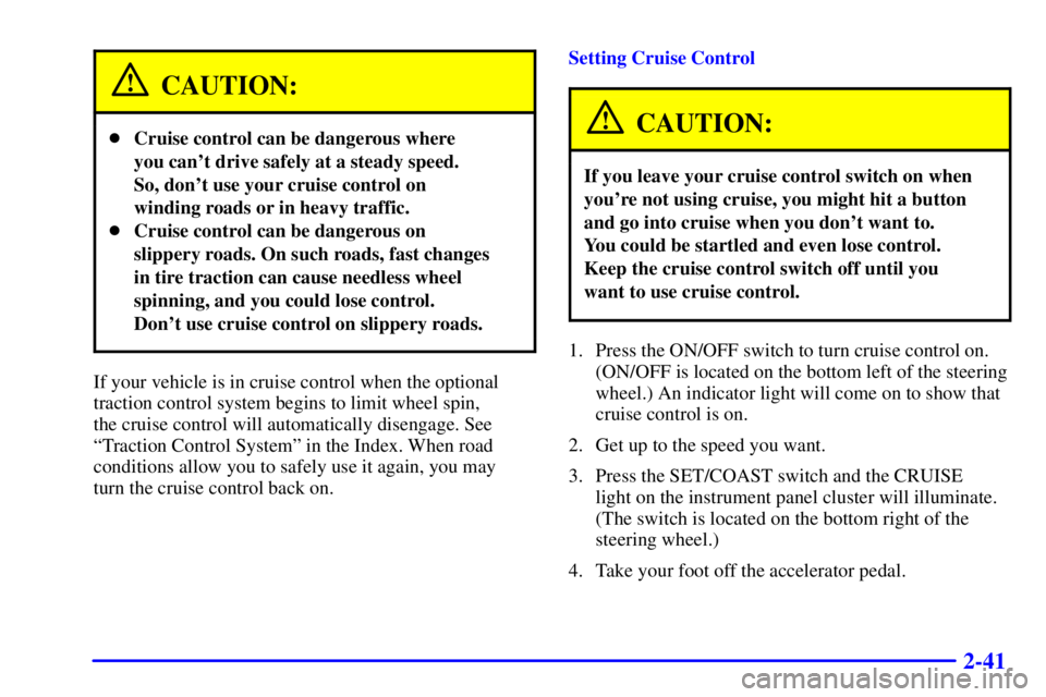 BUICK LESABRE 2002  Owners Manual 2-41
CAUTION:
Cruise control can be dangerous where 
you cant drive safely at a steady speed. 
So, dont use your cruise control on
winding roads or in heavy traffic.
Cruise control can be dangerou