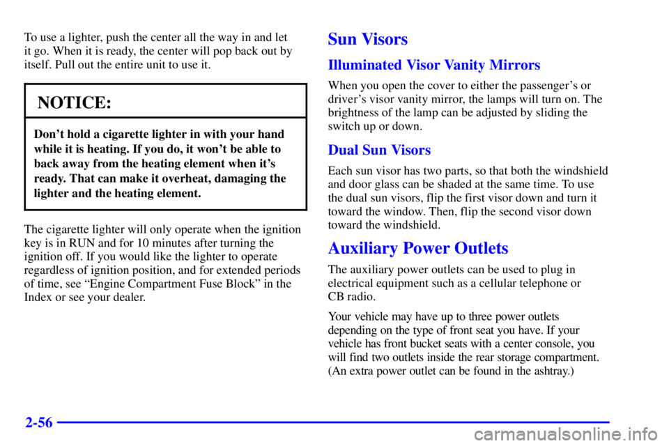 BUICK LESABRE 2002  Owners Manual 2-56
To use a lighter, push the center all the way in and let 
it go. When it is ready, the center will pop back out by
itself. Pull out the entire unit to use it.
NOTICE:
Dont hold a cigarette light