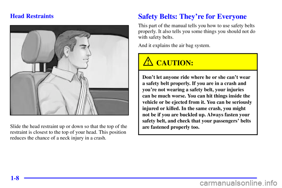 BUICK LESABRE 2002 User Guide 1-8 Head Restraints
Slide the head restraint up or down so that the top of the
restraint is closest to the top of your head. This position
reduces the chance of a neck injury in a crash.
Safety Belts: BUICK LESABRE 2002 User Guide 1-8 Head Restraints
Slide the head restraint up or down so that the top of the
restraint is closest to the top of your head. This position
reduces the chance of a neck injury in a crash.
Safety Belts: