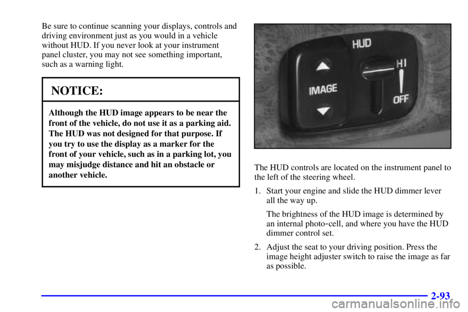 BUICK LESABRE 2002 Owners Guide 2-93
Be sure to continue scanning your displays, controls and
driving environment just as you would in a vehicle
without HUD. If you never look at your instrument
panel cluster, you may not see someth