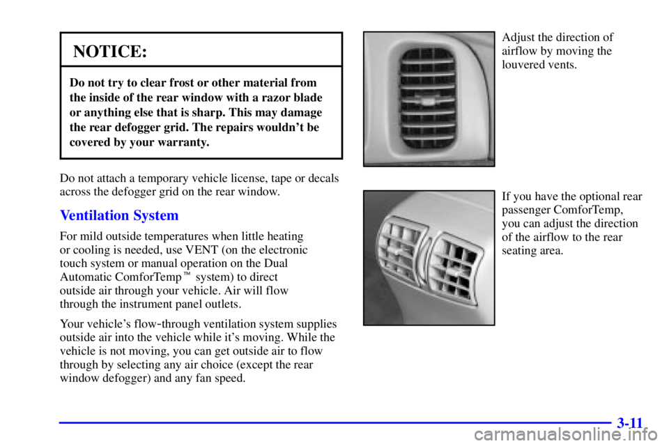 BUICK LESABRE 2002  Owners Manual 3-11
NOTICE:
Do not try to clear frost or other material from
the inside of the rear window with a razor blade
or anything else that is sharp. This may damage
the rear defogger grid. The repairs would