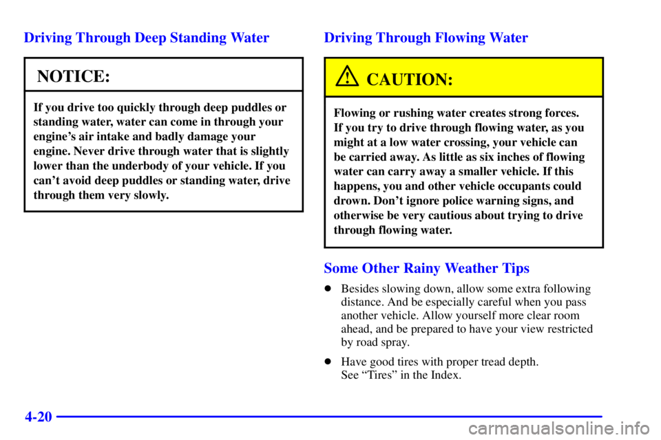BUICK LESABRE 2002 User Guide 4-20 Driving Through Deep Standing Water
NOTICE:
If you drive too quickly through deep puddles or
standing water, water can come in through your
engines air intake and badly damage your
engine. Never