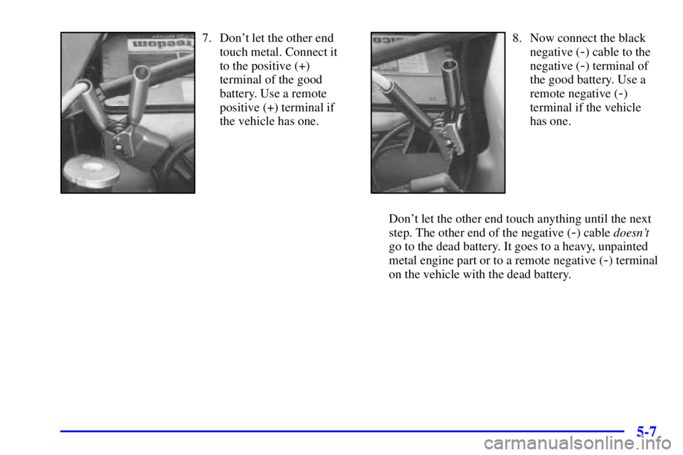 BUICK LESABRE 2002 Workshop Manual 5-7
7. Dont let the other end
touch metal. Connect it
to the positive (+)
terminal of the good
battery. Use a remote
positive (+) terminal if
the vehicle has one.8. Now connect the black
negative (
-