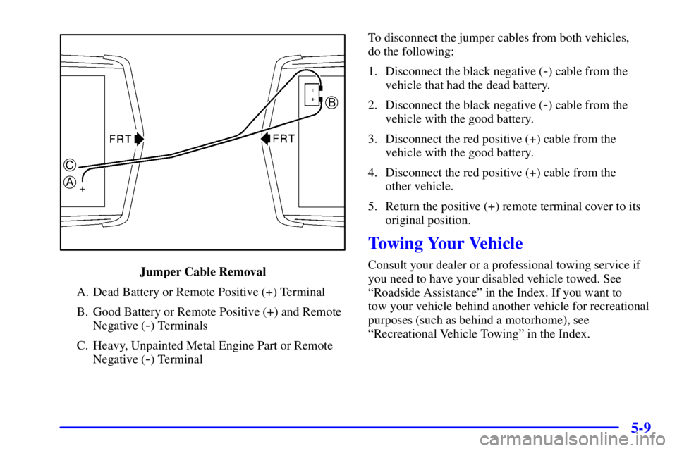 BUICK LESABRE 2002  Owners Manual 5-9
Jumper Cable Removal
A. Dead Battery or Remote Positive (+) Terminal
B. Good Battery or Remote Positive (+) and Remote
Negative (
-) Terminals
C. Heavy, Unpainted Metal Engine Part or Remote
Negat