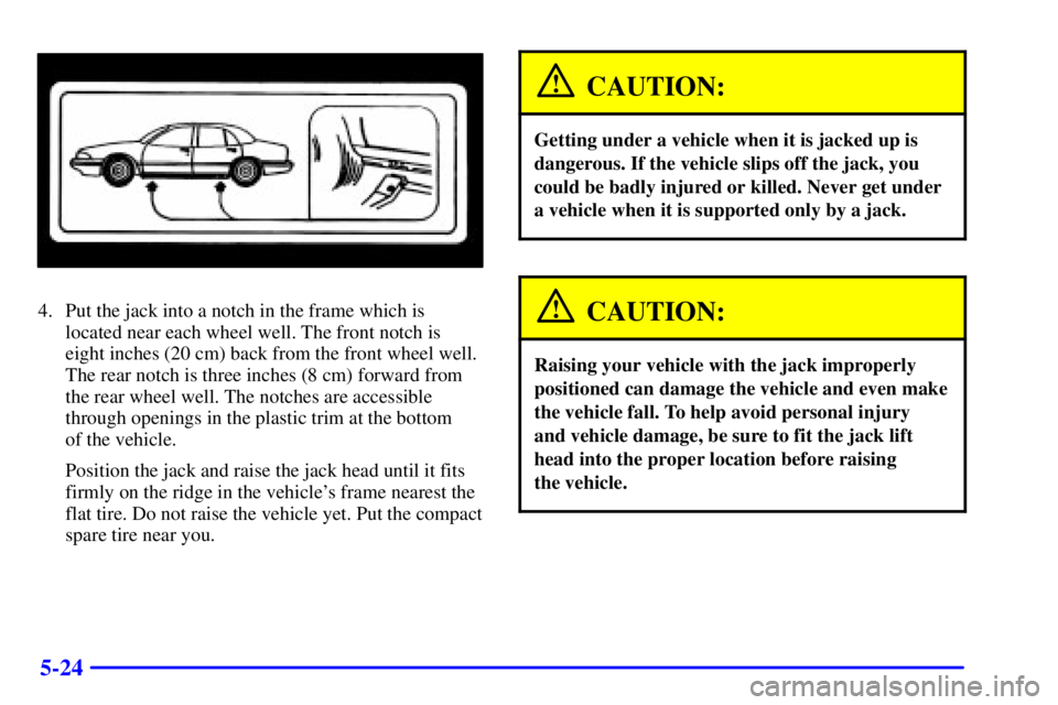 BUICK LESABRE 2002  Owners Manual 5-24
4. Put the jack into a notch in the frame which is
located near each wheel well. The front notch is
eight inches (20 cm) back from the front wheel well.
The rear notch is three inches (8 cm) forw