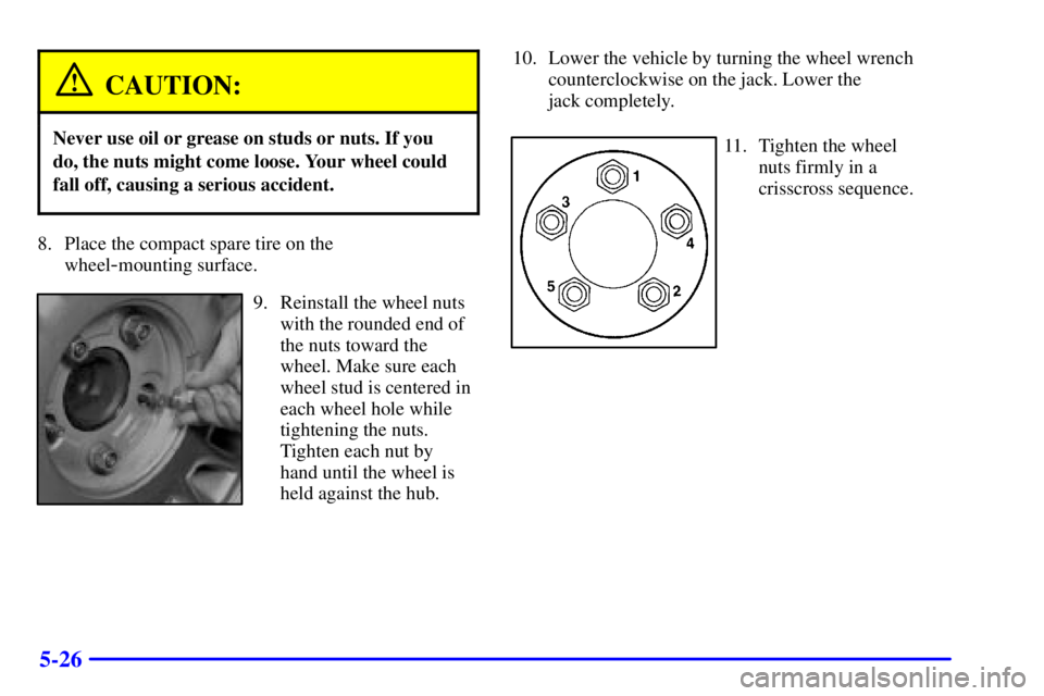 BUICK LESABRE 2002  Owners Manual 5-26
CAUTION:
Never use oil or grease on studs or nuts. If you
do, the nuts might come loose. Your wheel could
fall off, causing a serious accident.
8. Place the compact spare tire on the 
wheel
-moun