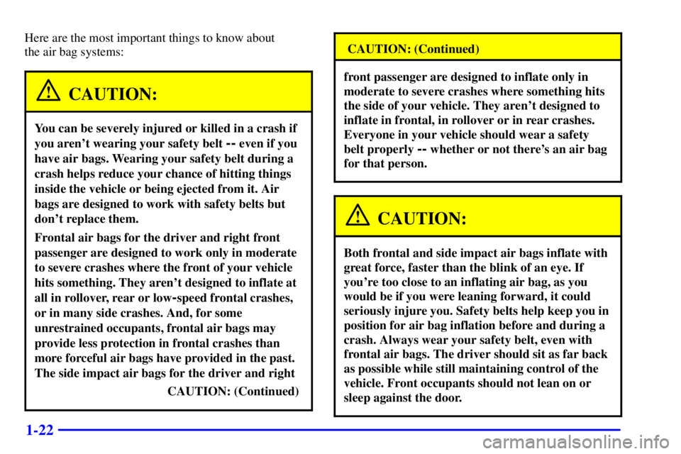 BUICK LESABRE 2002  Owners Manual 1-22
Here are the most important things to know about 
the air bag systems:
CAUTION:
You can be severely injured or killed in a crash if
you arent wearing your safety belt 
-- even if you
have air ba