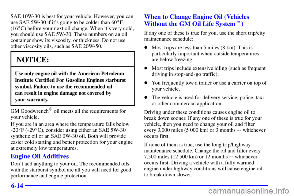 BUICK LESABRE 2002 Manual Online 6-14
SAE 10W-30 is best for your vehicle. However, you can
use SAE 5W
-30 if its going to be colder than 60F
(16C) before your next oil change. When its very cold,
you should use SAE 5W
-30. These
