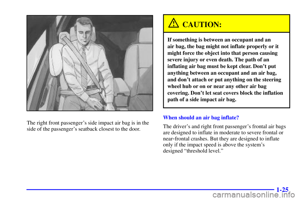 BUICK LESABRE 2002  Owners Manual 1-25
The right front passengers side impact air bag is in the
side of the passengers seatback closest to the door.
CAUTION:
If something is between an occupant and an 
air bag, the bag might not inf