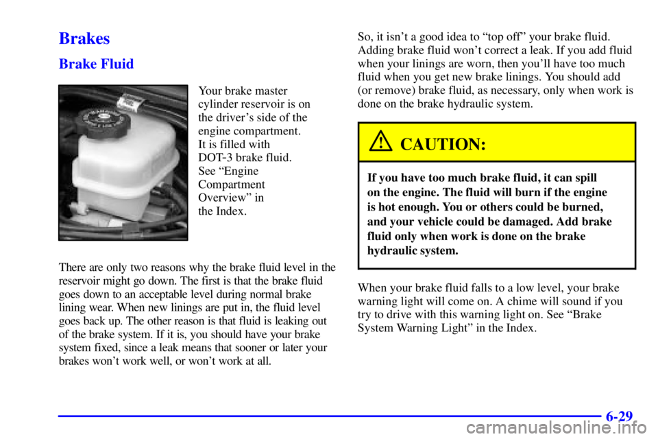 BUICK LESABRE 2002 Owners Manual 6-29
Brakes
Brake Fluid
Your brake master
cylinder reservoir is on
the drivers side of the
engine compartment. 
It is filled with 
DOT
-3 brake fluid.
See ªEngine
Compartment
Overviewº in 
the Inde