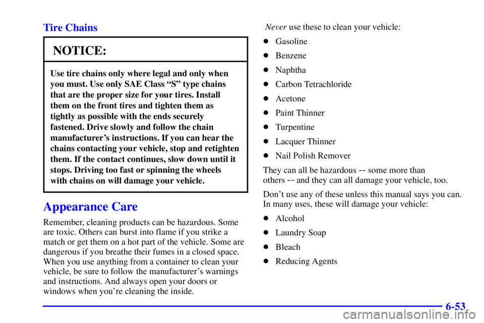 BUICK LESABRE 2002 Owners Guide 6-53 Tire Chains
NOTICE:
Use tire chains only where legal and only when
you must. Use only SAE Class ªSº type chains
that are the proper size for your tires. Install
them on the front tires and tigh