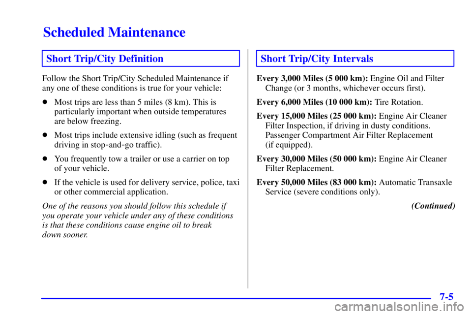 BUICK LESABRE 2002  Owners Manual Scheduled Maintenance
7-5
Short Trip/City Definition
Follow the Short Trip/City Scheduled Maintenance if
any one of these conditions is true for your vehicle:
Most trips are less than 5 miles (8 km).