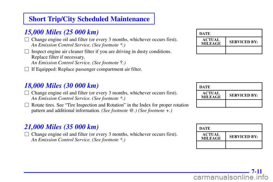 BUICK LESABRE 2002 User Guide Short Trip/City Scheduled Maintenance
7-11
15,000 Miles (25 000 km)
Change engine oil and filter (or every 3 months, whichever occurs first). 
An Emission Control Service. (See footnote *.) 
Inspect