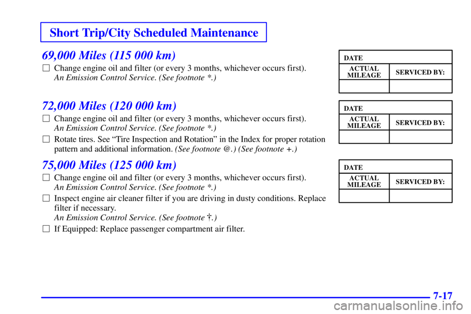 BUICK LESABRE 2002 User Guide Short Trip/City Scheduled Maintenance
7-17
69,000 Miles (115 000 km)
Change engine oil and filter (or every 3 months, whichever occurs first). 
An Emission Control Service. (See footnote *.) 
72,000 