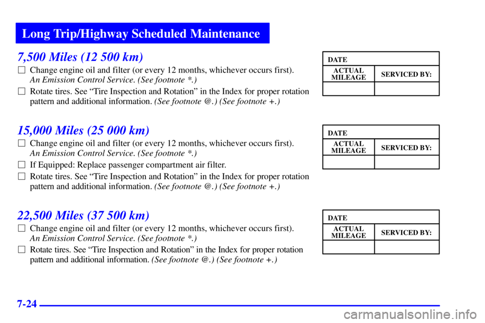 BUICK LESABRE 2002  Owners Manual Long Trip/Highway Scheduled Maintenance
7-24
7,500 Miles (12 500 km)
Change engine oil and filter (or every 12 months, whichever occurs first). 
An Emission Control Service. (See footnote *.) 
Rotat