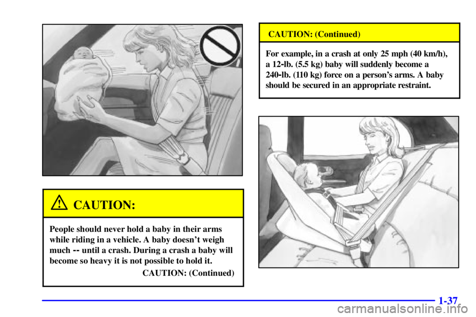 BUICK LESABRE 2002 Service Manual 1-37
CAUTION:
People should never hold a baby in their arms
while riding in a vehicle. A baby doesnt weigh
much
-- until a crash. During a crash a baby will
become so heavy it is not possible to hol BUICK LESABRE 2002 Service Manual 1-37
CAUTION:
People should never hold a baby in their arms
while riding in a vehicle. A baby doesnt weigh
much
-- until a crash. During a crash a baby will
become so heavy it is not possible to hol