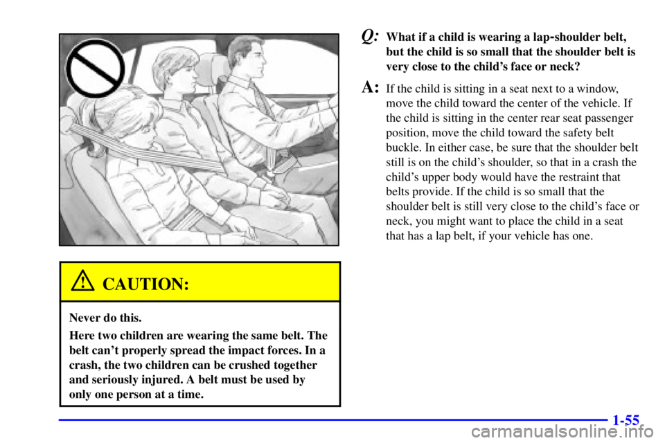 BUICK LESABRE 2002 Repair Manual 1-55
CAUTION:
Never do this.
Here two children are wearing the same belt. The
belt cant properly spread the impact forces. In a
crash, the two children can be crushed together
and seriously injured. 