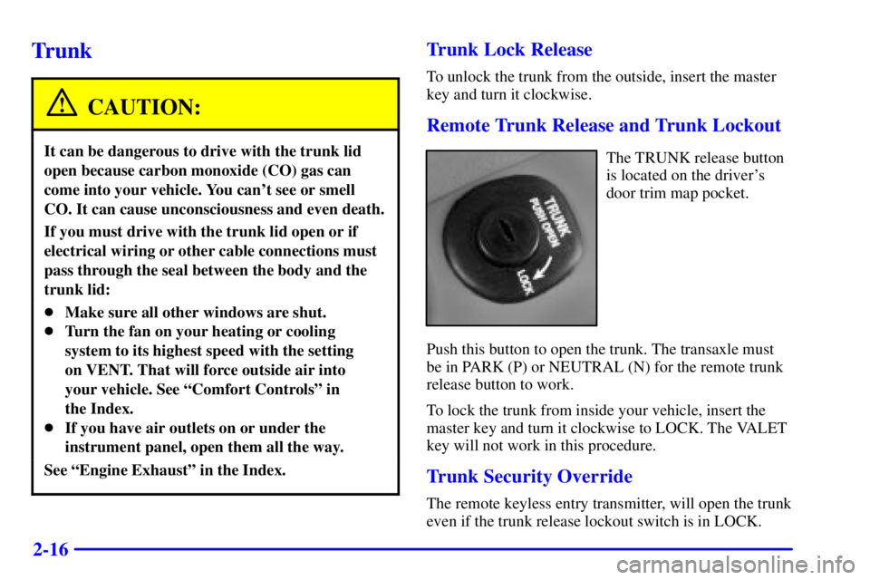 BUICK LESABRE 2002  Owners Manual 2-16
Trunk
CAUTION:
It can be dangerous to drive with the trunk lid
open because carbon monoxide (CO) gas can
come into your vehicle. You cant see or smell
CO. It can cause unconsciousness and even d