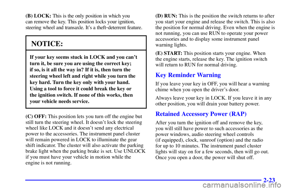 BUICK LESABRE 2002  Owners Manual 2-23
(B) LOCK: This is the only position in which you 
can remove the key. This position locks your ignition,
steering wheel and transaxle. Its a theft
-deterrent feature.
NOTICE:
If your key seems s