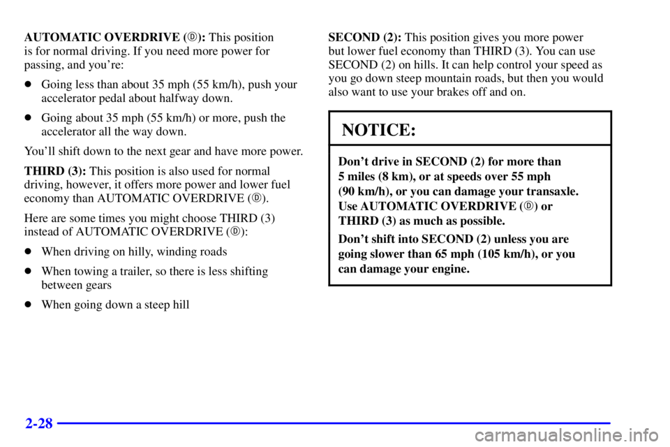BUICK LESABRE 2002 User Guide 2-28
AUTOMATIC OVERDRIVE (): This position 
is for normal driving. If you need more power for
passing, and youre:
Going less than about 35 mph (55 km/h), push your
accelerator pedal about halfway d