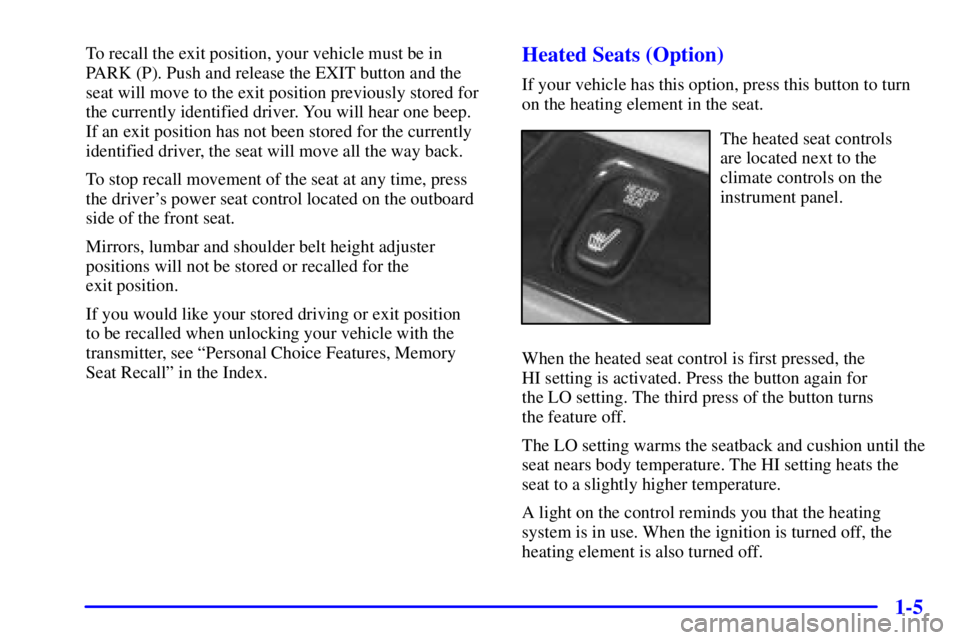BUICK PARK AVENUE 2002 User Guide 1-5
To recall the exit position, your vehicle must be in
PARK (P). Push and release the EXIT button and the
seat will move to the exit position previously stored for
the currently identified driver. Y BUICK PARK AVENUE 2002 User Guide 1-5
To recall the exit position, your vehicle must be in
PARK (P). Push and release the EXIT button and the
seat will move to the exit position previously stored for
the currently identified driver. Y