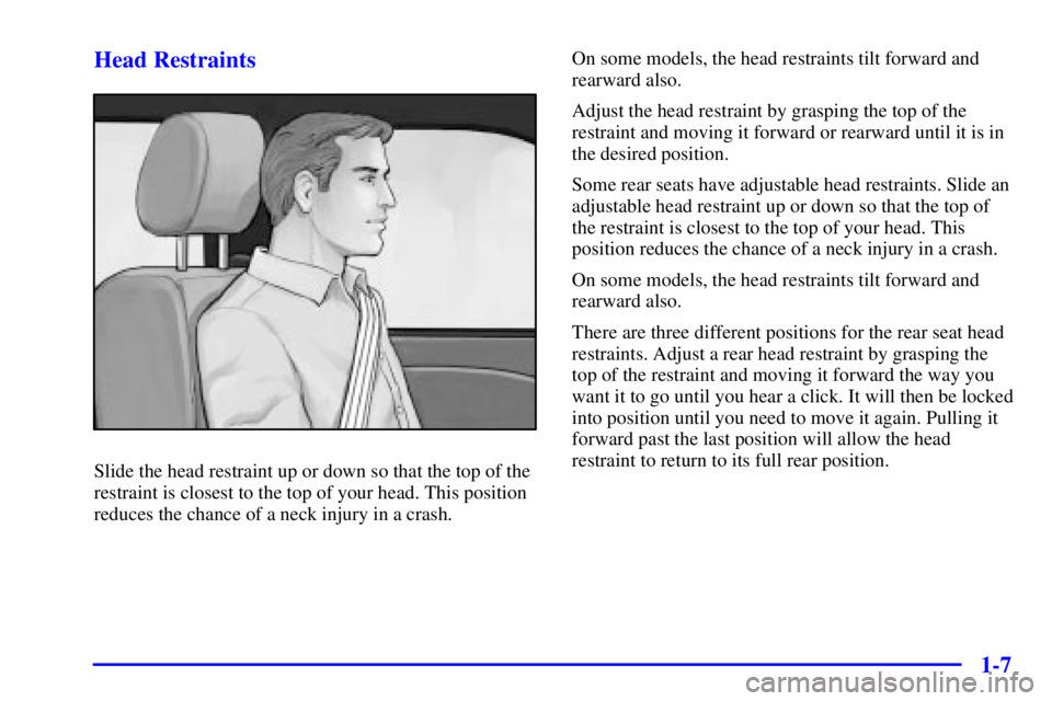 BUICK PARK AVENUE 2002 User Guide 1-7 Head Restraints
Slide the head restraint up or down so that the top of the
restraint is closest to the top of your head. This position
reduces the chance of a neck injury in a crash.On some models BUICK PARK AVENUE 2002 User Guide 1-7 Head Restraints
Slide the head restraint up or down so that the top of the
restraint is closest to the top of your head. This position
reduces the chance of a neck injury in a crash.On some models