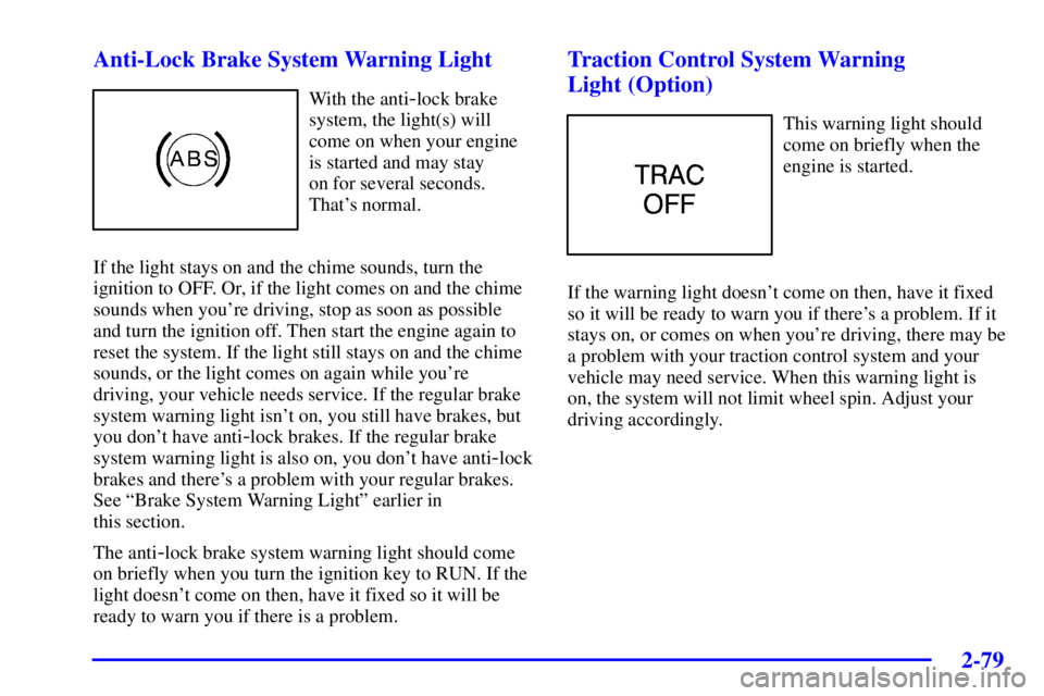 BUICK PARK AVENUE 2002  Owners Manual 2-79 Anti-Lock Brake System Warning Light
With the anti-lock brake
system, the light(s) will
come on when your engine
is started and may stay 
on for several seconds.
Thats normal.
If the light stays