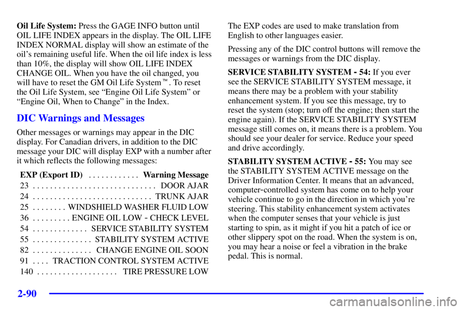 BUICK PARK AVENUE 2002  Owners Manual 2-90
Oil Life System: Press the GAGE INFO button until
OIL LIFE INDEX appears in the display. The OIL LIFE
INDEX NORMAL display will show an estimate of the
oils remaining useful life. When the oil l