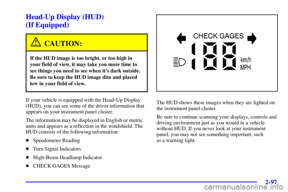 BUICK PARK AVENUE 2002  Owners Manual 2-97
Head-Up Display (HUD) 
(If Equipped)
CAUTION:
If the HUD image is too bright, or too high in
your field of view, it may take you more time to
see things you need to see when its dark outside.
Be