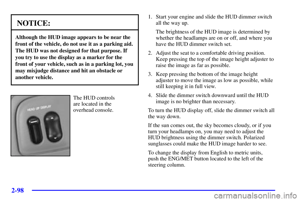 BUICK PARK AVENUE 2002  Owners Manual 2-98
NOTICE:
Although the HUD image appears to be near the
front of the vehicle, do not use it as a parking aid.
The HUD was not designed for that purpose. If
you try to use the display as a marker fo