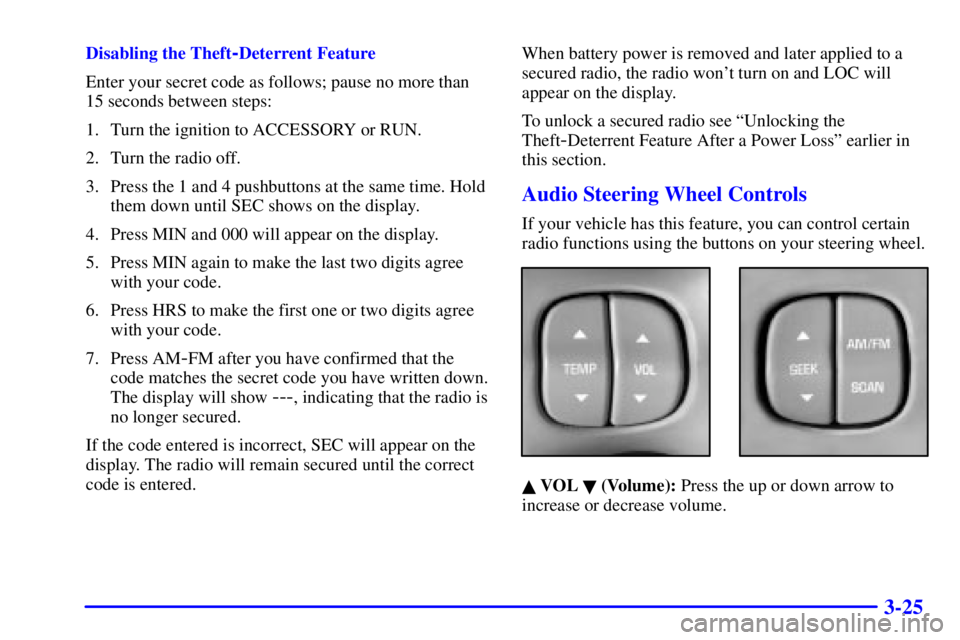 BUICK PARK AVENUE 2002  Owners Manual 3-25
Disabling the Theft-Deterrent Feature
Enter your secret code as follows; pause no more than
15 seconds between steps:
1. Turn the ignition to ACCESSORY or RUN.
2. Turn the radio off.
3. Press the