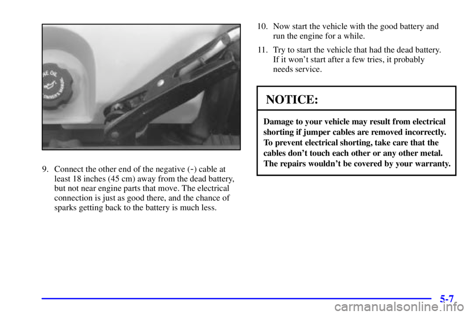 BUICK PARK AVENUE 2002  Owners Manual 5-7
9. Connect the other end of the negative (-) cable at
least 18 inches (45 cm) away from the dead battery,
but not near engine parts that move. The electrical
connection is just as good there, and 
