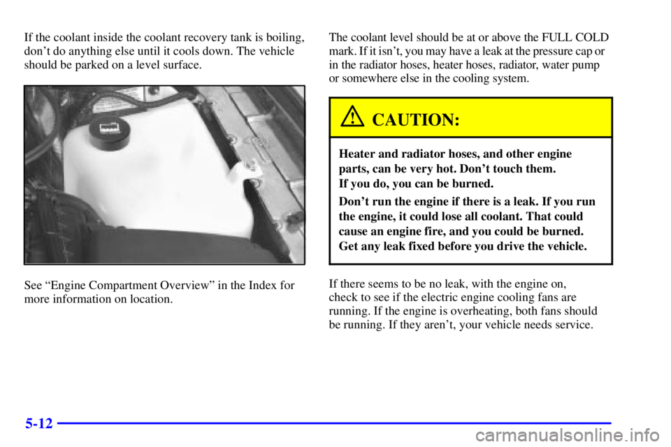 BUICK PARK AVENUE 2002  Owners Manual 5-12
If the coolant inside the coolant recovery tank is boiling,
dont do anything else until it cools down. The vehicle
should be parked on a level surface.
See ªEngine Compartment Overviewº in the