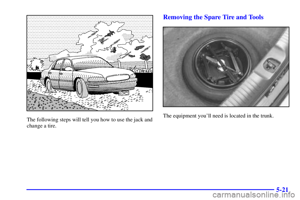 BUICK PARK AVENUE 2002  Owners Manual 5-21
The following steps will tell you how to use the jack and
change a tire.
Removing the Spare Tire and Tools
The equipment youll need is located in the trunk. 