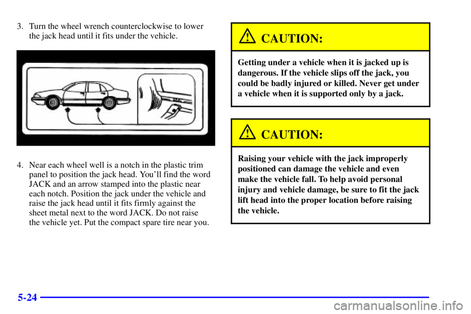 BUICK PARK AVENUE 2002  Owners Manual 5-24
3. Turn the wheel wrench counterclockwise to lower
the jack head until it fits under the vehicle.
4. Near each wheel well is a notch in the plastic trim
panel to position the jack head. Youll fi