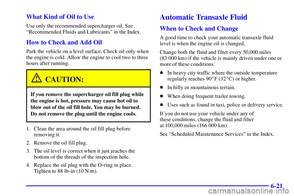 BUICK PARK AVENUE 2002  Owners Manual 6-21 What Kind of Oil to Use
Use only the recommended supercharger oil. See
ªRecommended Fluids and Lubricantsº in the Index.
How to Check and Add Oil
Park the vehicle on a level surface. Check oil 