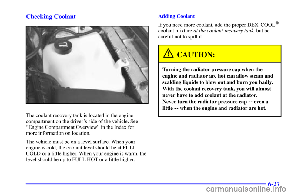 BUICK PARK AVENUE 2002 Owners Manual 6-27 Checking Coolant
The coolant recovery tank is located in the engine
compartment on the drivers side of the vehicle. See
ªEngine Compartment Overviewº in the Index for
more information on loca BUICK PARK AVENUE 2002 Owners Manual 6-27 Checking Coolant
The coolant recovery tank is located in the engine
compartment on the drivers side of the vehicle. See
ªEngine Compartment Overviewº in the Index for
more information on loca
