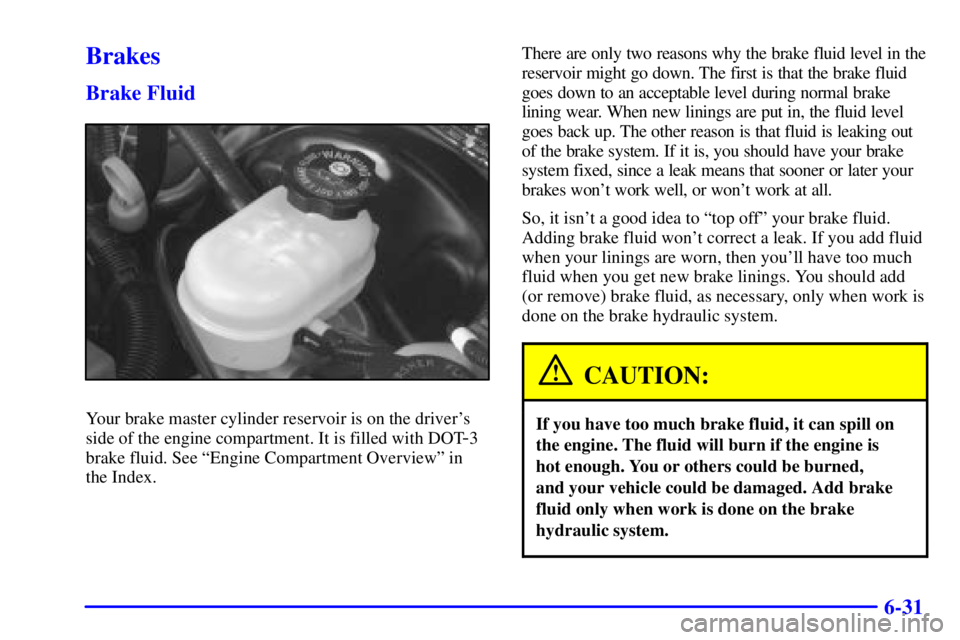BUICK PARK AVENUE 2002 Owners Manual 6-31
Brakes
Brake Fluid
Your brake master cylinder reservoir is on the drivers
side of the engine compartment. It is filled with DOT
-3
brake fluid. See ªEngine Compartment Overviewº in
the Index. BUICK PARK AVENUE 2002 Owners Manual 6-31
Brakes
Brake Fluid
Your brake master cylinder reservoir is on the drivers
side of the engine compartment. It is filled with DOT
-3
brake fluid. See ªEngine Compartment Overviewº in
the Index.
