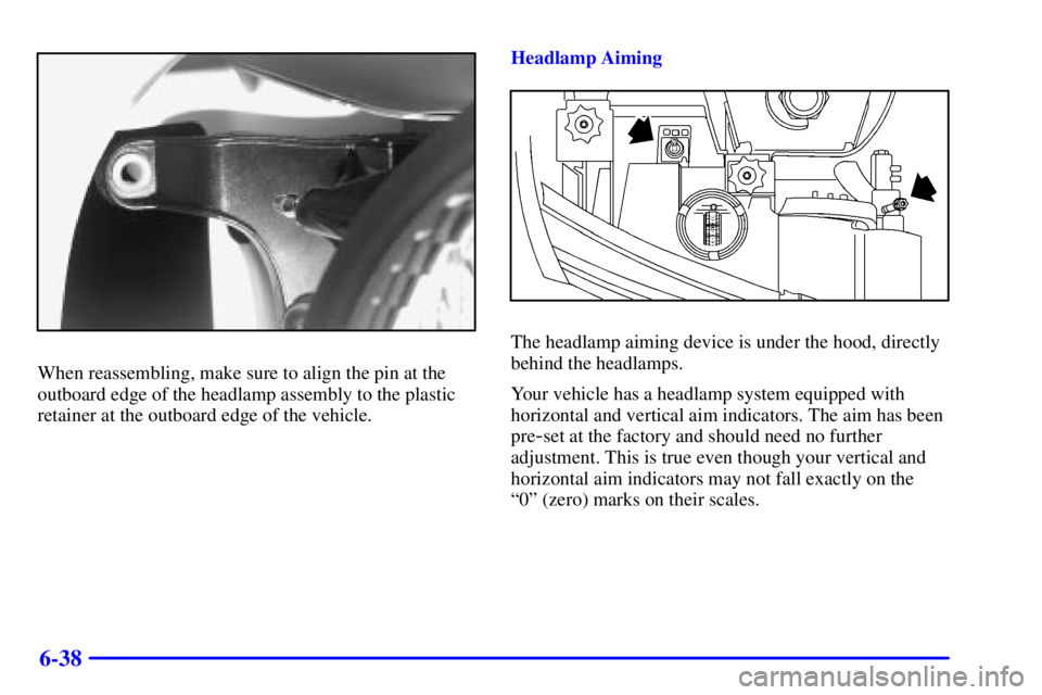 BUICK PARK AVENUE 2002  Owners Manual 6-38
When reassembling, make sure to align the pin at the
outboard edge of the headlamp assembly to the plastic
retainer at the outboard edge of the vehicle.Headlamp Aiming
The headlamp aiming device 
