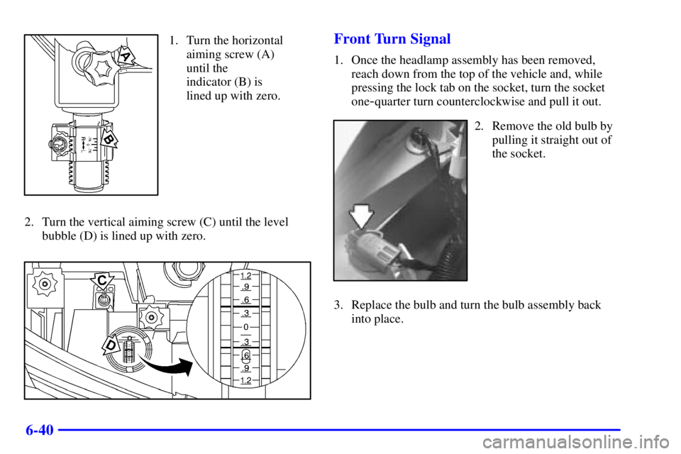 BUICK PARK AVENUE 2002  Owners Manual 6-40
1. Turn the horizontal
aiming screw (A)
until the 
indicator (B) is
lined up with zero.
2. Turn the vertical aiming screw (C) until the level
bubble (D) is lined up with zero.Front Turn Signal
1.