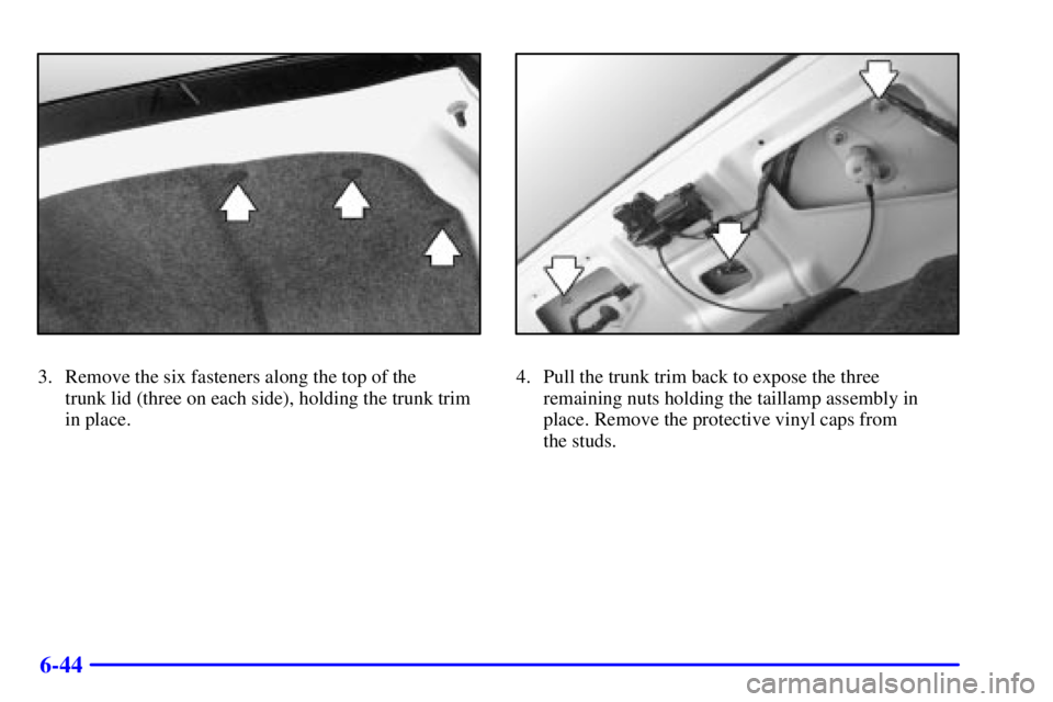 BUICK PARK AVENUE 2002  Owners Manual 6-44
3. Remove the six fasteners along the top of the 
trunk lid (three on each side), holding the trunk trim
in place.4. Pull the trunk trim back to expose the three
remaining nuts holding the tailla